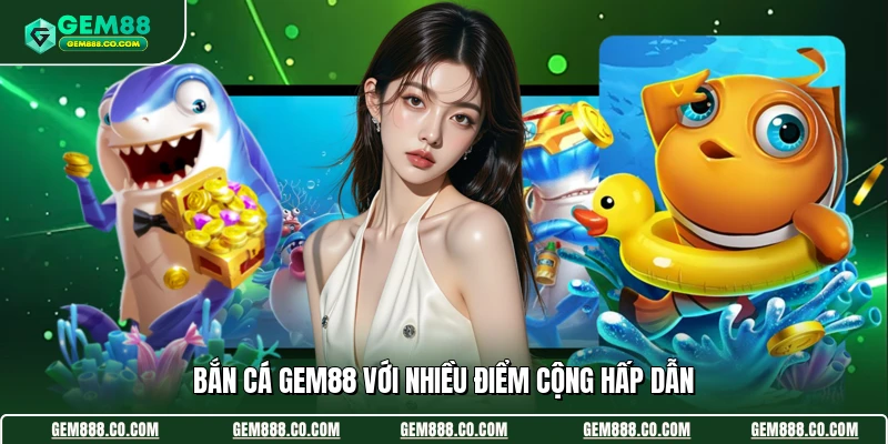 Bắn Cá Gem88 2 Bắn cá Gem88 với nhiều điểm cộng hấp dẫn