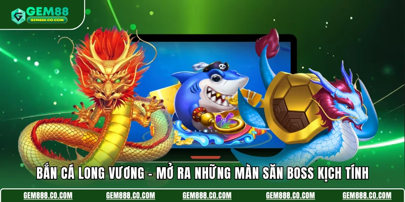 Bắn Cá Long Vương - Mở Ra Những Màn Săn Boss Kịch Tính 9 Bắn Cá Long Vương