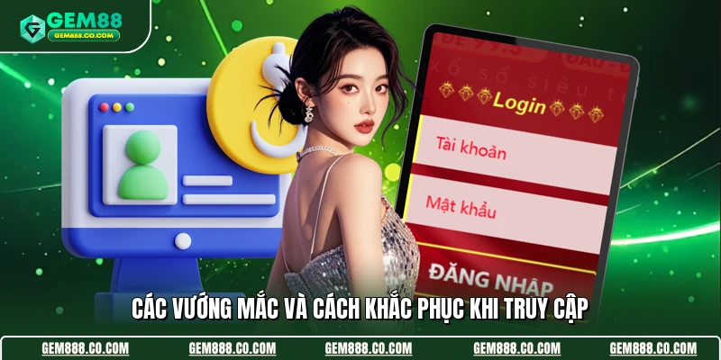 Đăng Nhập Gem88 3 Các vướng mắc và cách khắc phục khi truy cập