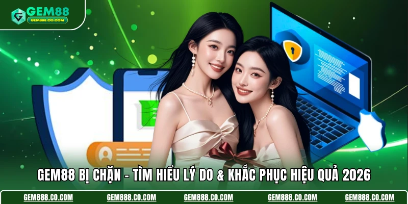 Gem88 Bị Chặn - Tìm Hiểu Lý Do & Khắc Phục Hiệu Quả 2026 1 Gem88 Bị Chặn