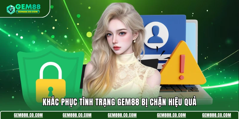 Gem88 Bị Chặn - Tìm Hiểu Lý Do & Khắc Phục Hiệu Quả 2026 4 Khắc phục tình trạng Gem88 bị chặn hiệu quả
