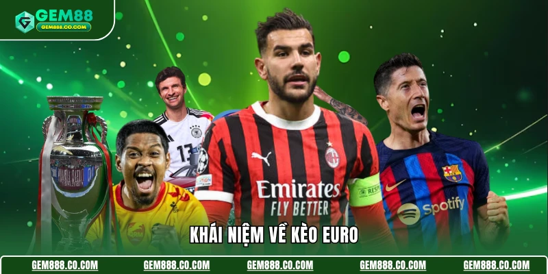 Kèo Euro - Chiến Thuật Chốt Cược Với Tỷ Lệ Thắng Cao Nhất 2 Khái niệm về kèo Euro