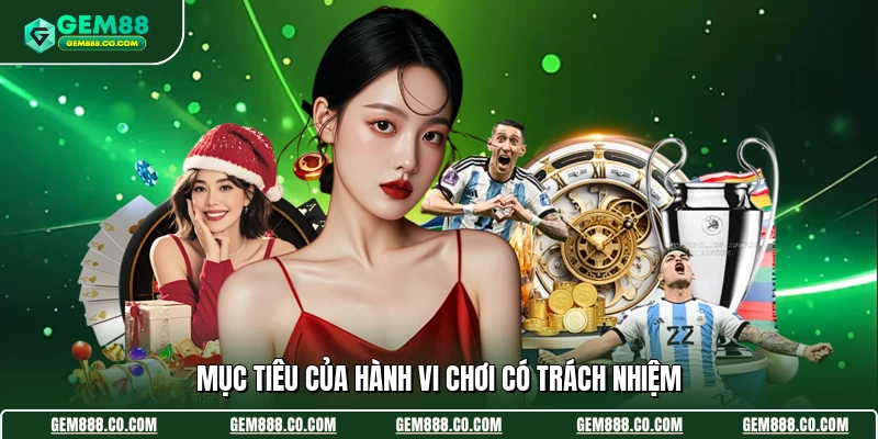 Chơi Có Trách Nhiệm 1 Mục tiêu của hành vi chơi có trách nhiệm