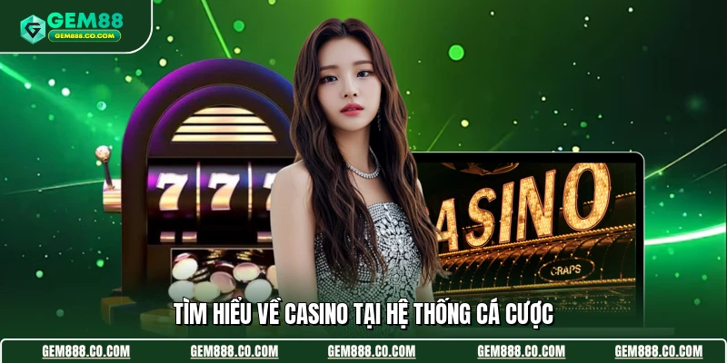 Casino Gem88 1 Tìm hiểu về casino tại hệ thống cá cược