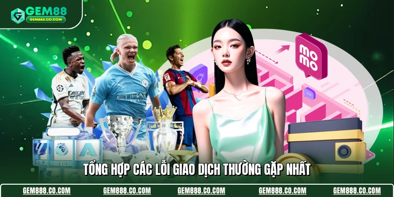 Nạp Tiền Gem88 3 Tổng hợp các lỗi giao dịch thường gặp nhất