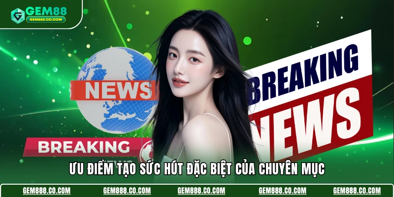 Ưu điểm tạo sức hút đặc biệt của chuyên mục