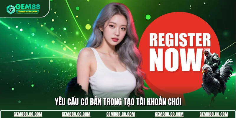 Đăng Ký Gem88 1 Yêu cầu cơ bản trong tạo tài khoản chơi